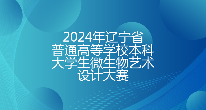 2024年辽宁省普通高等学校本科大学生微生物艺术设计大赛