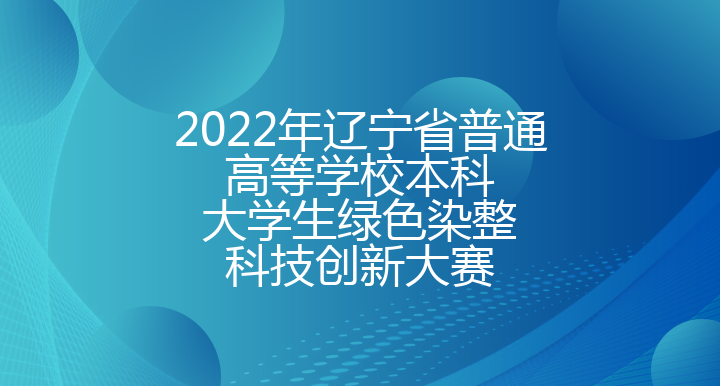 2022年辽宁省普通高等学校本科大学生绿色染整科技创新大赛
