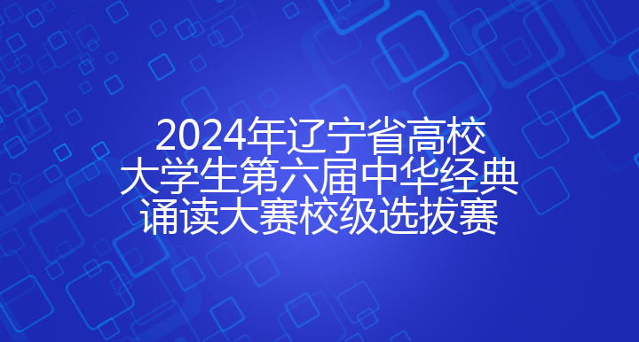 2024年辽宁省高校大学生第六届中华经典诵读大赛校级选拔赛