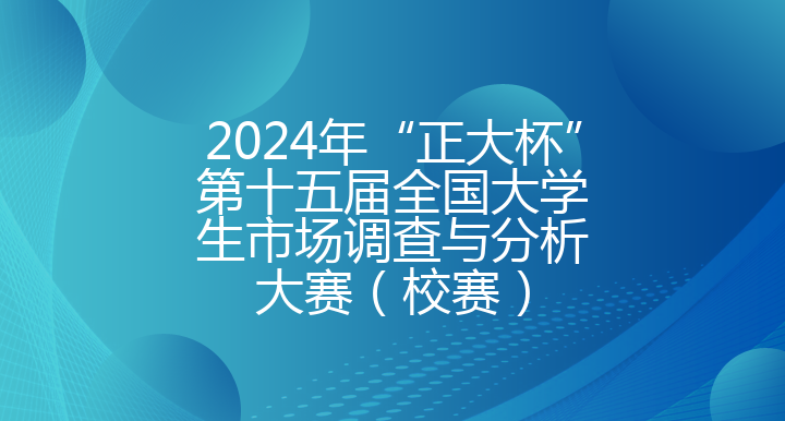 2025年“正大杯”第十五届全国大学生市场调查与分析大赛（校赛）