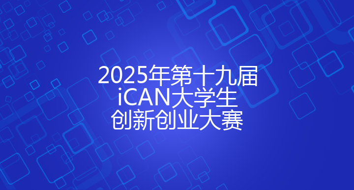 2025年第十九届 iCAN大学生创新创业大赛