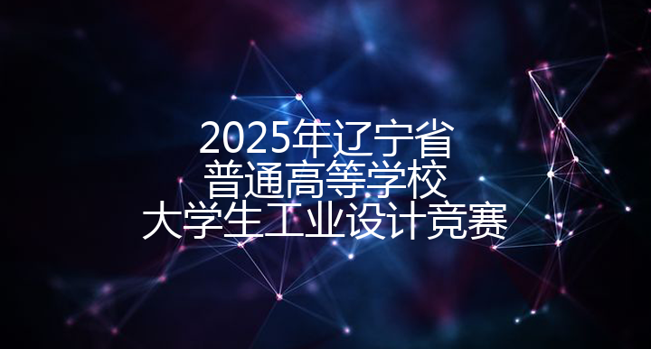 2025年辽宁省普通高等学校大学生工业设计竞赛