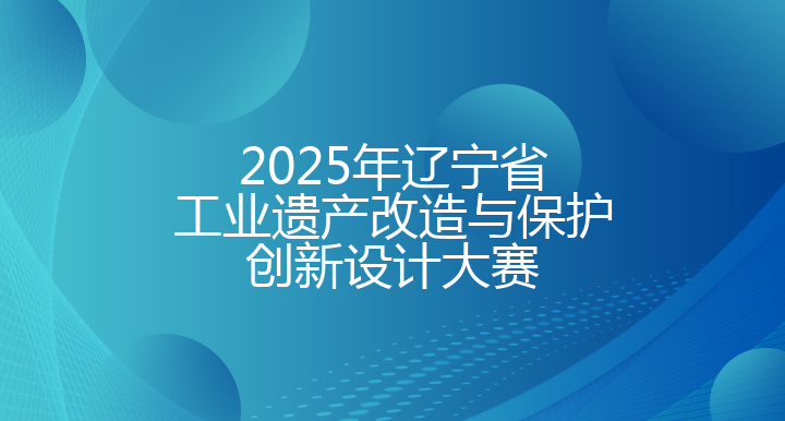 2025年辽宁省工业遗产改造与保护创新设计大赛