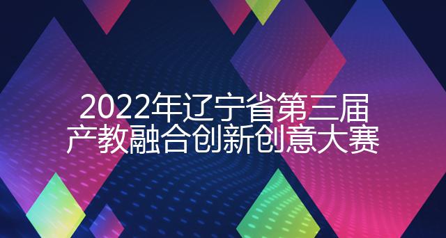 2022年辽宁省第三届产教融合创新创意大赛